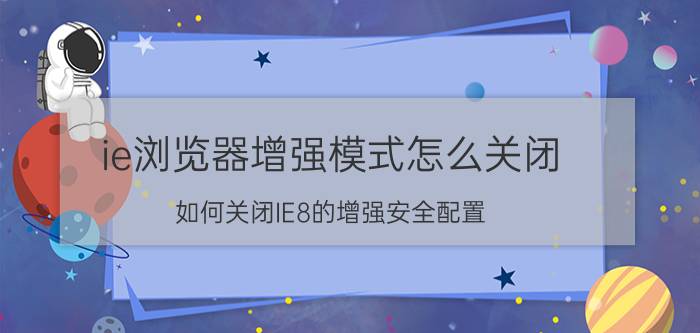 ie浏览器增强模式怎么关闭 如何关闭IE8的增强安全配置？